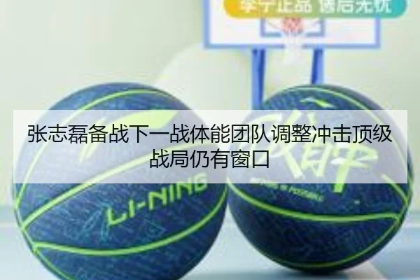 张志磊备战下一战体能团队调整冲击顶级战局仍有窗口