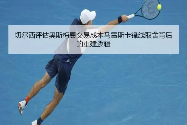 切尔西评估奥斯梅恩交易成本马雷斯卡锋线取舍背后的重建逻辑